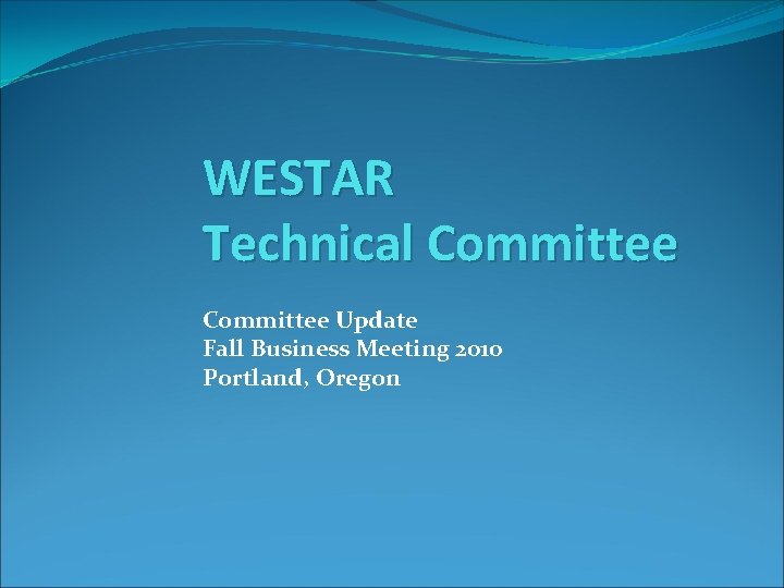 WESTAR Technical Committee Update Fall Business Meeting 2010 Portland, Oregon 