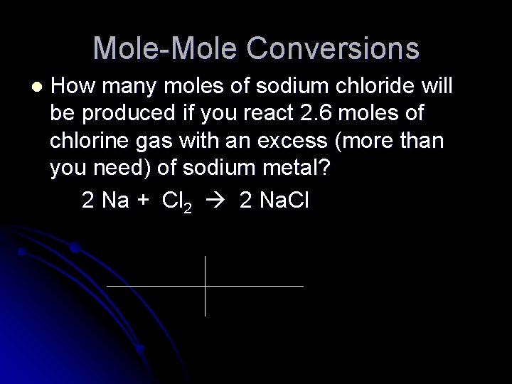 Mole-Mole Conversions l How many moles of sodium chloride will be produced if you