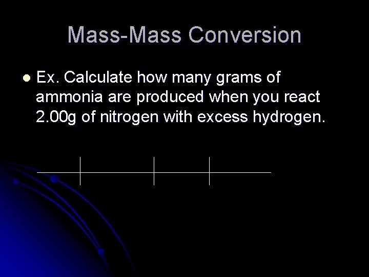 Mass-Mass Conversion l Ex. Calculate how many grams of ammonia are produced when you