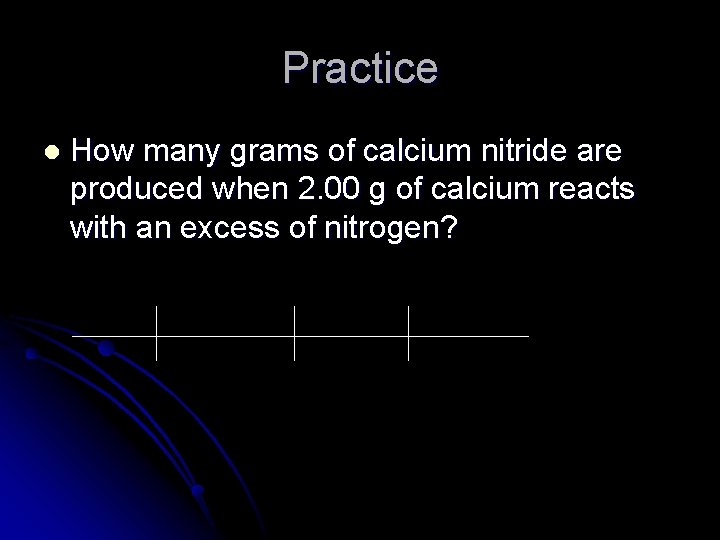 Practice l How many grams of calcium nitride are produced when 2. 00 g