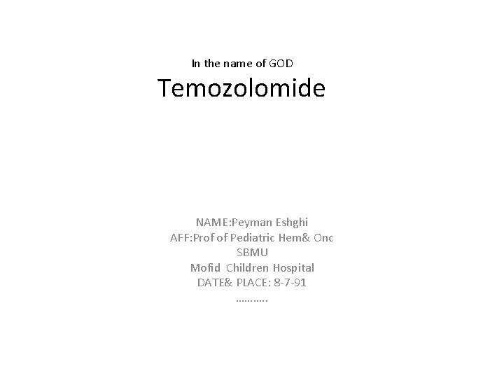 In the name of GOD Temozolomide NAME: Peyman Eshghi AFF: Prof of Pediatric Hem&