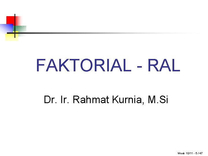 FAKTORIAL - RAL Dr. Ir. Rahmat Kurnia, M. Si Week 10/11 - 5 /