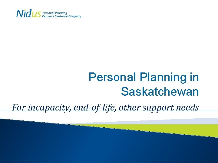 Personal Planning in Saskatchewan For incapacity, end-of-life, other support needs 