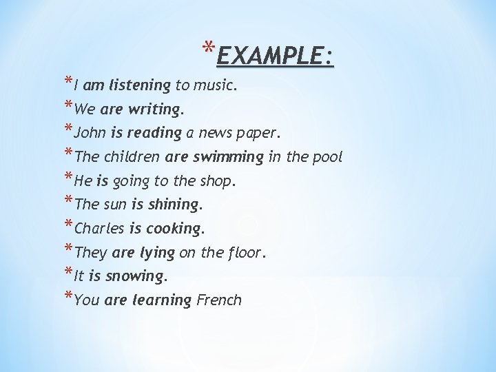 *EXAMPLE: *I am listening to music. *We are writing. *John is reading a news