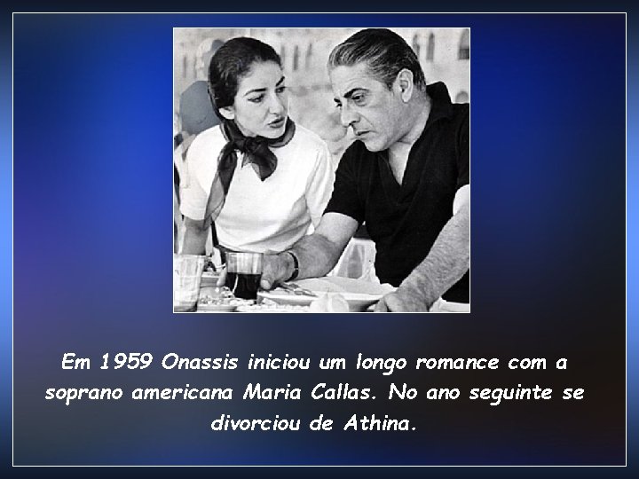 Em 1959 Onassis iniciou um longo romance com a soprano americana Maria Callas. No