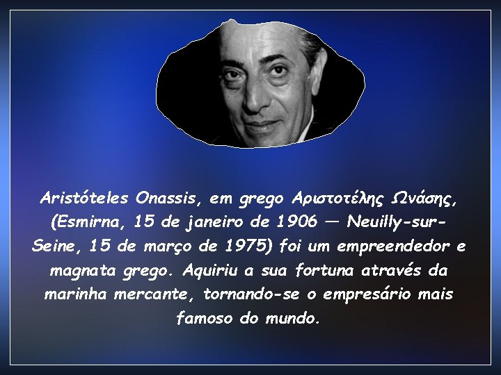 Aristóteles Onassis, em grego Αριστοτέλης Ωνάσης, (Esmirna, 15 de janeiro de 1906 — Neuilly-sur.