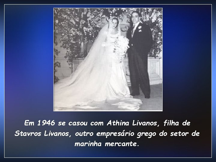 Em 1946 se casou com Athina Livanos, filha de Stavros Livanos, outro empresário grego