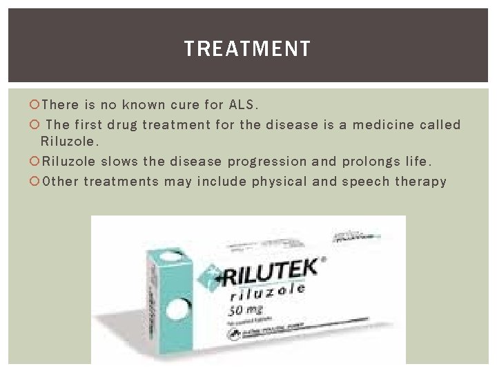 TREATMENT There is no known cure for ALS. The first drug treatment for the