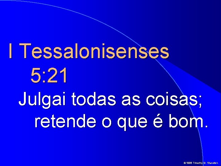 I Tessalonisenses 5: 21 Julgai todas as coisas; retende o que é bom. ©