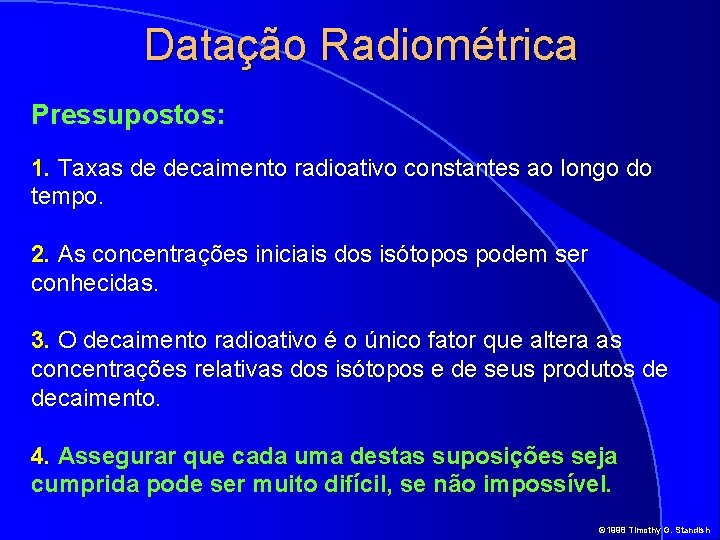Datação Radiométrica Pressupostos: 1. Taxas de decaimento radioativo constantes ao longo do tempo. 2.