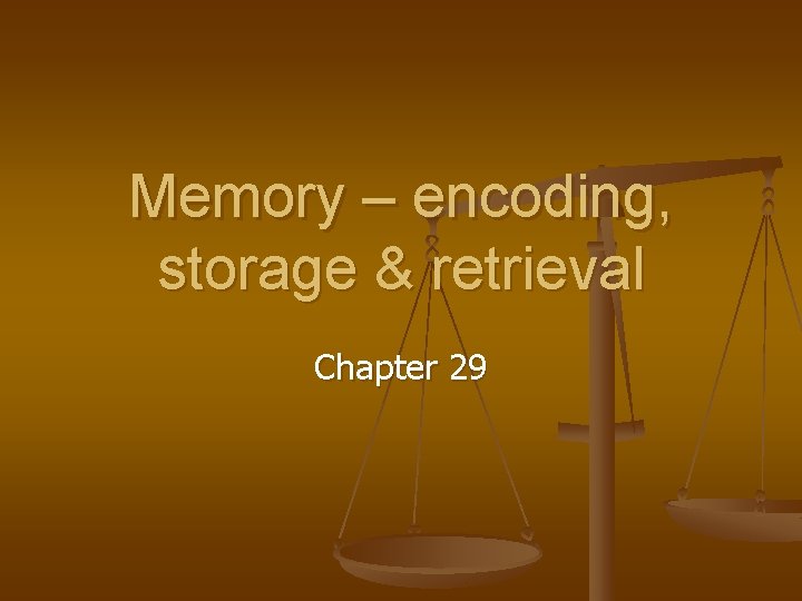 Memory – encoding, storage & retrieval Chapter 29 