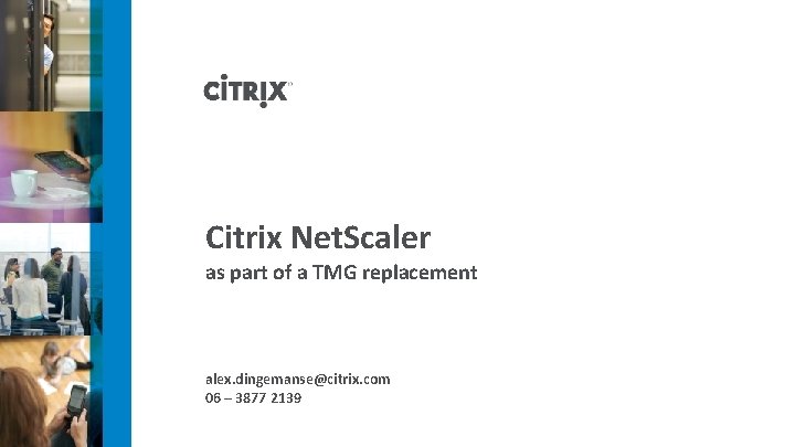 Citrix Net. Scaler as part of a TMG replacement alex. dingemanse@citrix. com 06 –