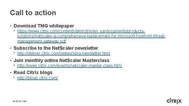 Call to action • Download TMG whitepaper ᵒ https: //www. citrix. com/content/dam/citrix/en_us/documents/productssolutions/netscaler-a-comprehensive-replacement-for-microsoft-forefront-threatmanagement-gateway. pdf •