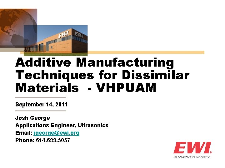 Additive Manufacturing Techniques for Dissimilar Materials - VHPUAM September 14, 2011 Josh George Applications