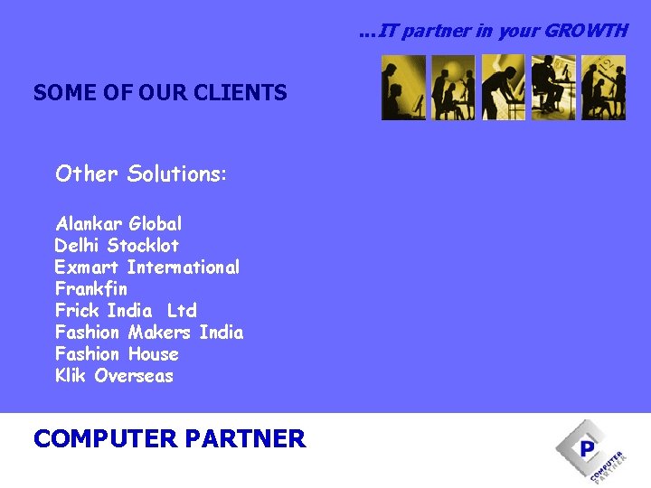 . . . IT partner in your GROWTH SOME OF OUR CLIENTS Other Solutions: