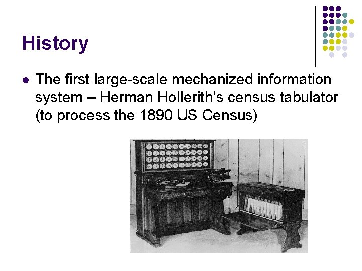 History l The first large-scale mechanized information system – Herman Hollerith’s census tabulator (to