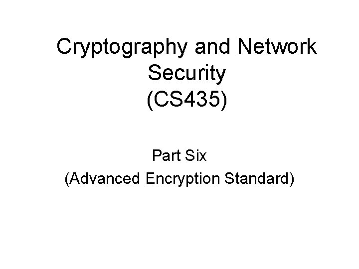 Cryptography and Network Security (CS 435) Part Six (Advanced Encryption Standard) 