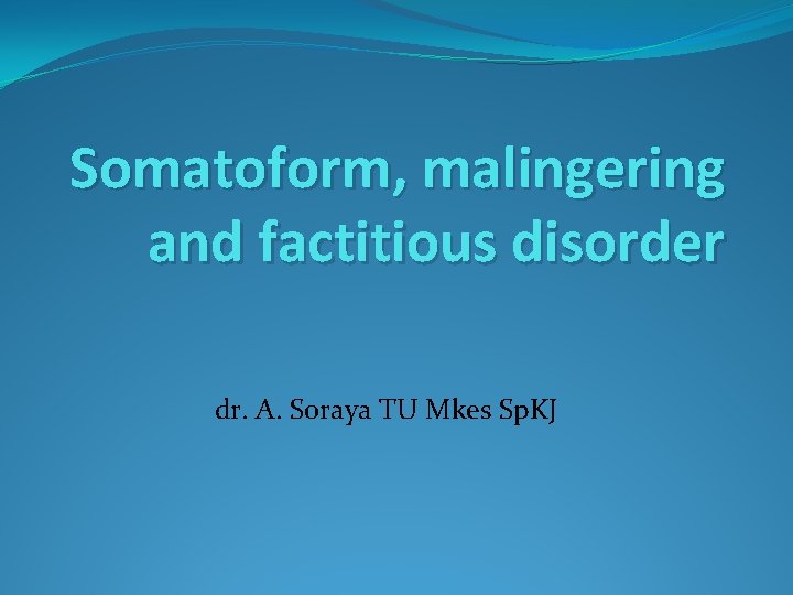 Somatoform, malingering and factitious disorder dr. A. Soraya TU Mkes Sp. KJ 