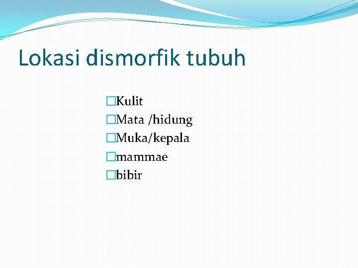 Lokasi dismorfik tubuh �Kulit �Mata /hidung �Muka/kepala �mammae �bibir 