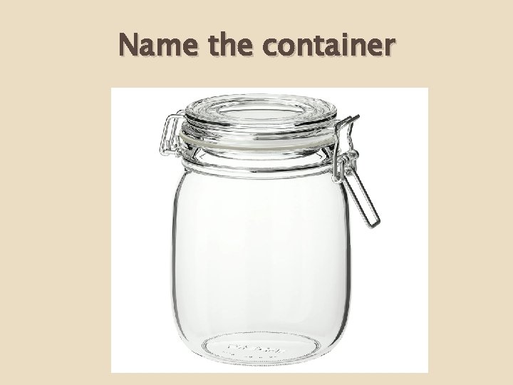 Name the container 