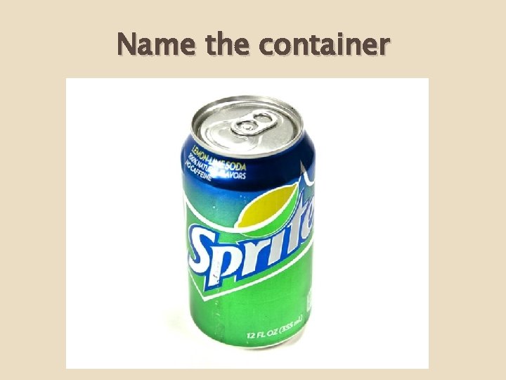 Name the container 