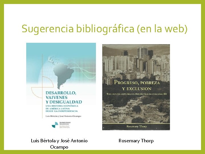 Sugerencia bibliográfica (en la web) Luis Bértola y José Antonio Ocampo Rosemary Thorp 