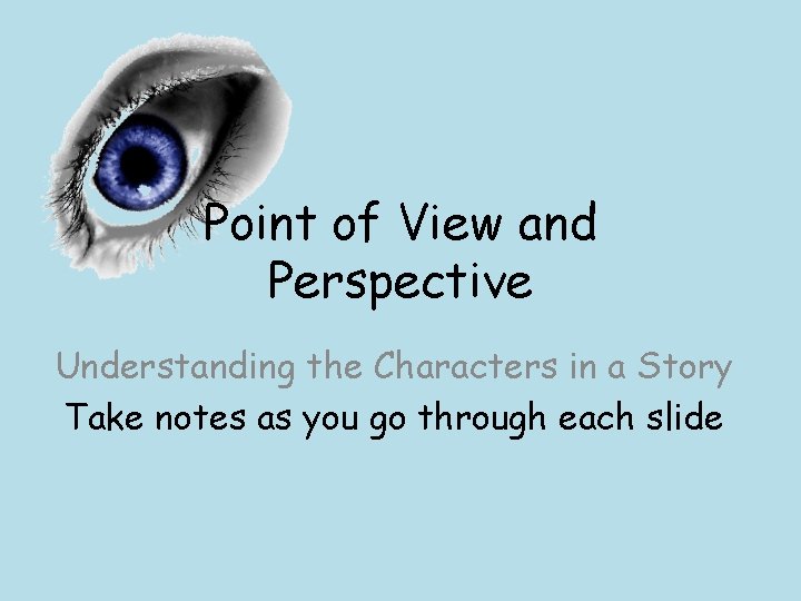 Point of View and Perspective Understanding the Characters in a Story Take notes as
