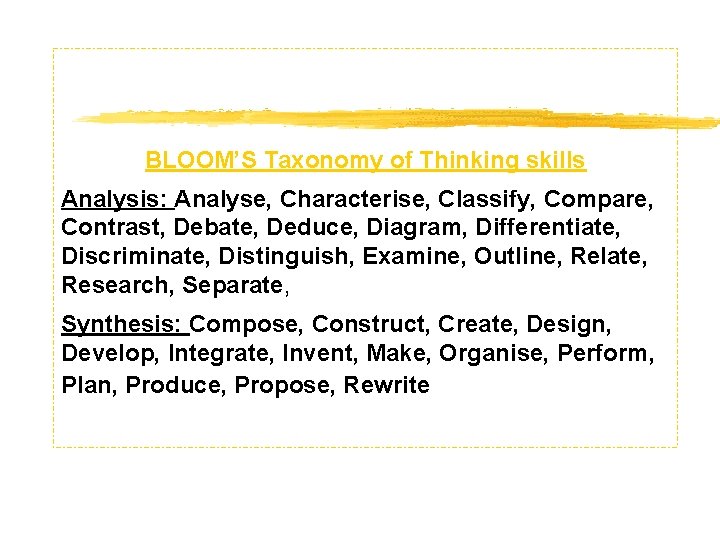 BLOOM’S Taxonomy of Thinking skills Analysis: Analyse, Characterise, Classify, Compare, Contrast, Debate, Deduce, Diagram,