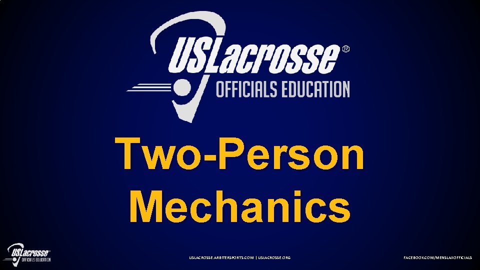 Two-Person Mechanics USLACROSSE. ARBITERSPORTS. COM | USLACROSSE. ORG FACEBOOK. COM/MENSLAXOFFICIALS 