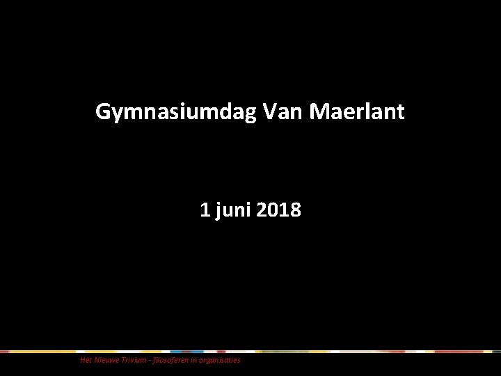 Gymnasiumdag Van Maerlant 1 juni 2018 Het Nieuwe Trivium - filosoferen in organisaties Gymnasiumdag Van Maerlant 1 juni 2018 Het Nieuwe Trivium - filosoferen in organisaties