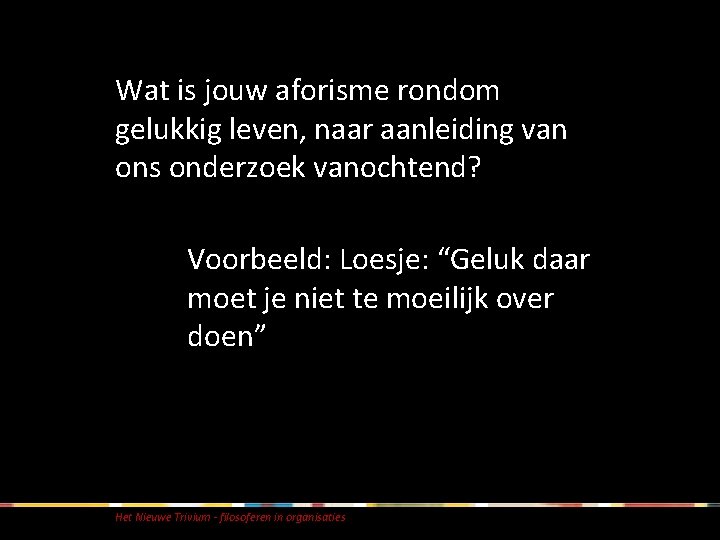 Wat is jouw aforisme rondom gelukkig leven, naar aanleiding van ons onderzoek vanochtend? Voorbeeld: Wat is jouw aforisme rondom gelukkig leven, naar aanleiding van ons onderzoek vanochtend? Voorbeeld: