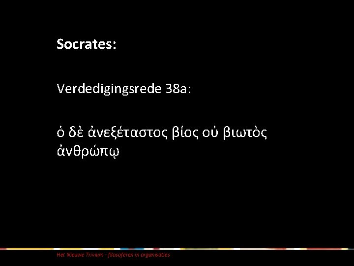 Socrates: Verdedigingsrede 38 a: ὁ δὲ ἀνεξέταστος βίος οὐ βιωτὸς ἀνθρώπῳ Het Nieuwe Trivium Socrates: Verdedigingsrede 38 a: ὁ δὲ ἀνεξέταστος βίος οὐ βιωτὸς ἀνθρώπῳ Het Nieuwe Trivium