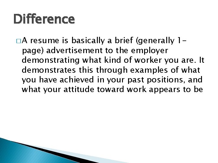 Difference �A resume is basically a brief (generally 1 page) advertisement to the employer