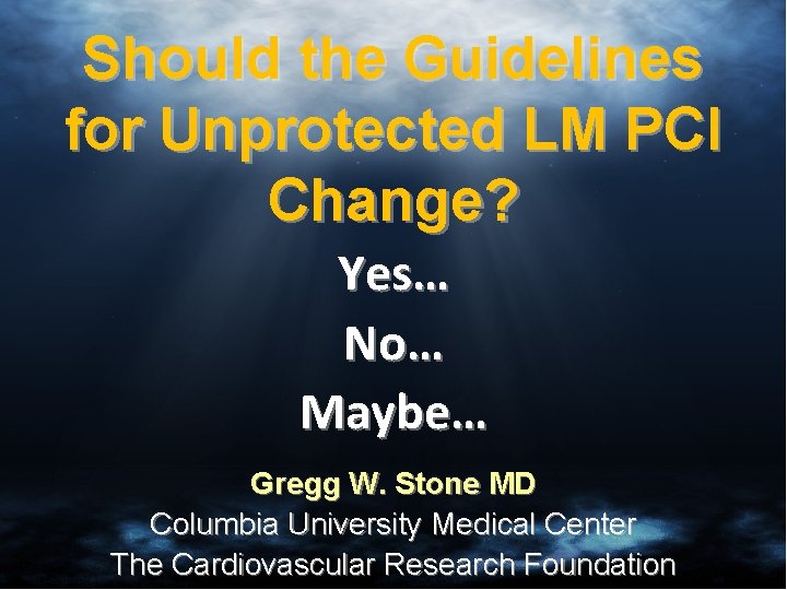 Should the Guidelines for Unprotected LM PCI Change? Yes… No… Maybe… Gregg W. Stone