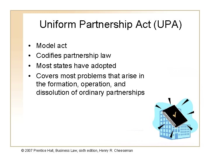 Uniform Partnership Act (UPA) • • Model act Codifies partnership law Most states have