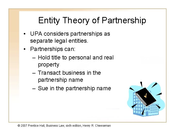 Entity Theory of Partnership • UPA considers partnerships as separate legal entities. • Partnerships