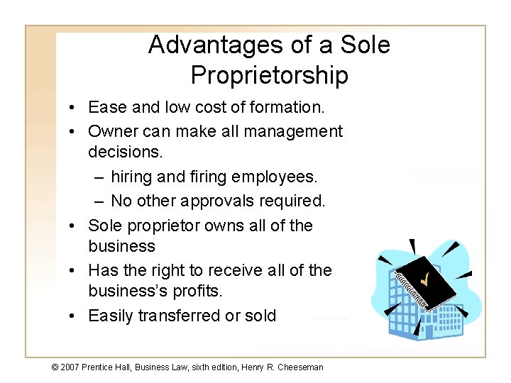 Advantages of a Sole Proprietorship • Ease and low cost of formation. • Owner