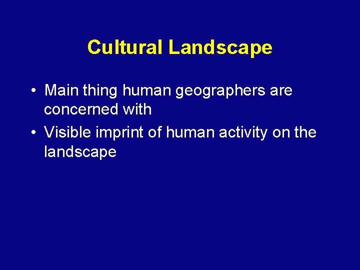 Cultural Landscape • Main thing human geographers are concerned with • Visible imprint of