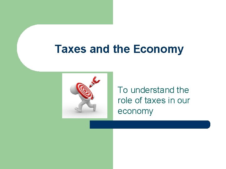 Taxes and the Economy To understand the role of taxes in our economy 
