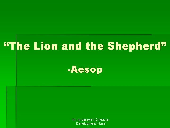 “The Lion and the Shepherd” -Aesop Mr. Anderson's Character Development Class “The Lion and the Shepherd” -Aesop Mr. Anderson's Character Development Class