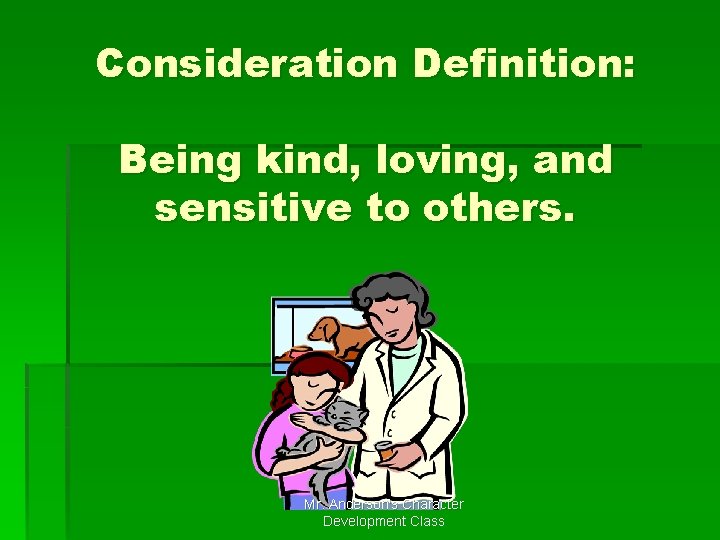 Consideration Definition: Being kind, loving, and sensitive to others. Mr. Anderson's Character Development Class Consideration Definition: Being kind, loving, and sensitive to others. Mr. Anderson's Character Development Class
