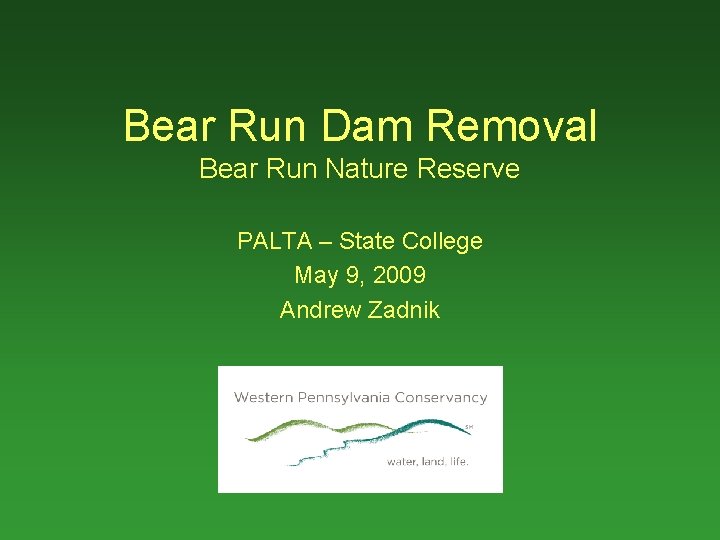 Bear Run Dam Removal Bear Run Nature Reserve PALTA – State College May 9,