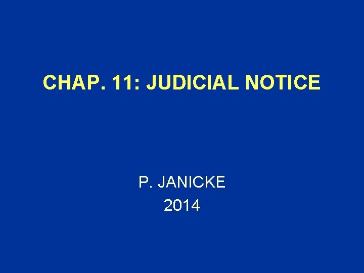 CHAP. 11: JUDICIAL NOTICE P. JANICKE 2014 