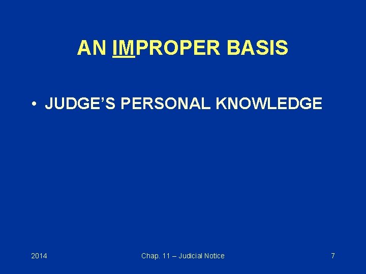 AN IMPROPER BASIS • JUDGE’S PERSONAL KNOWLEDGE 2014 Chap. 11 -- Judicial Notice 7