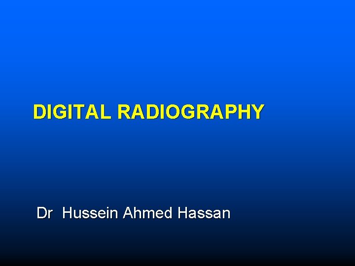 DIGITAL RADIOGRAPHY Dr Hussein Ahmed Hassan 