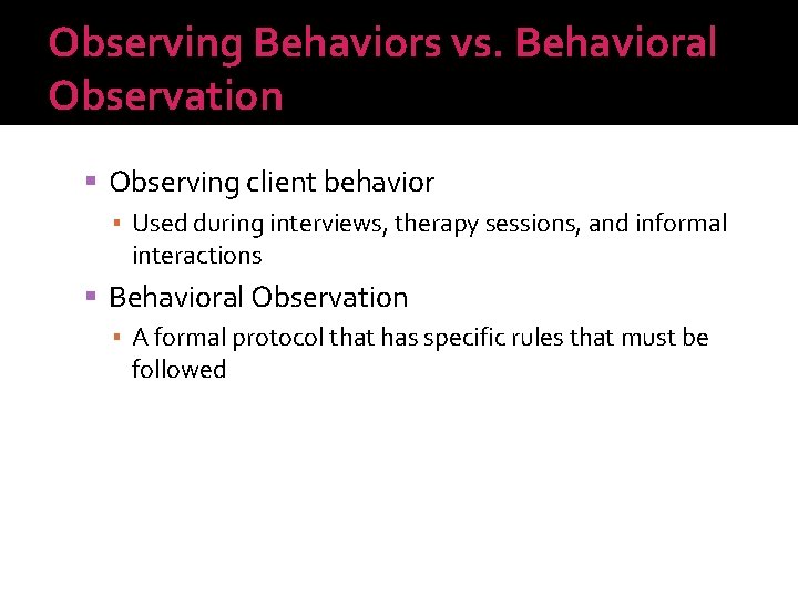Observing Behaviors vs. Behavioral Observation Observing client behavior ▪ Used during interviews, therapy sessions,