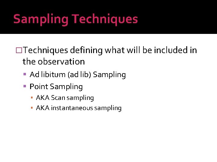 Sampling Techniques �Techniques defining what will be included in the observation Ad libitum (ad
