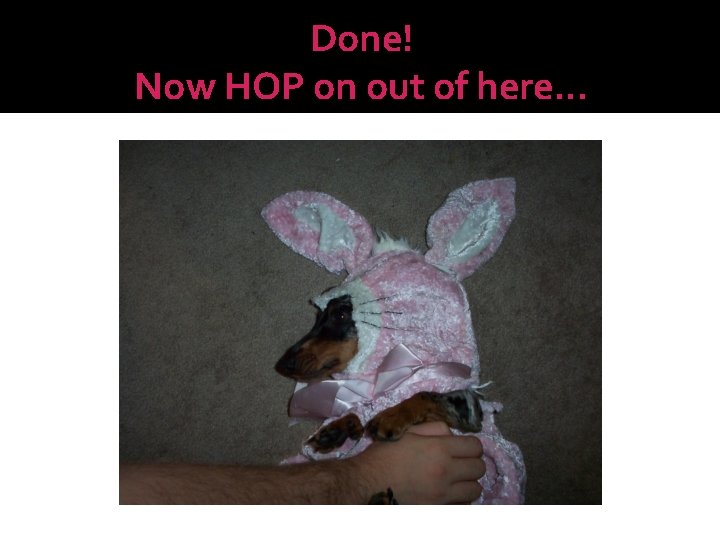 Done! Now HOP on out of here. . . 