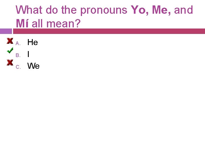 What do the pronouns Yo, Me, and Mí all mean? A. B. C. He What do the pronouns Yo, Me, and Mí all mean? A. B. C. He