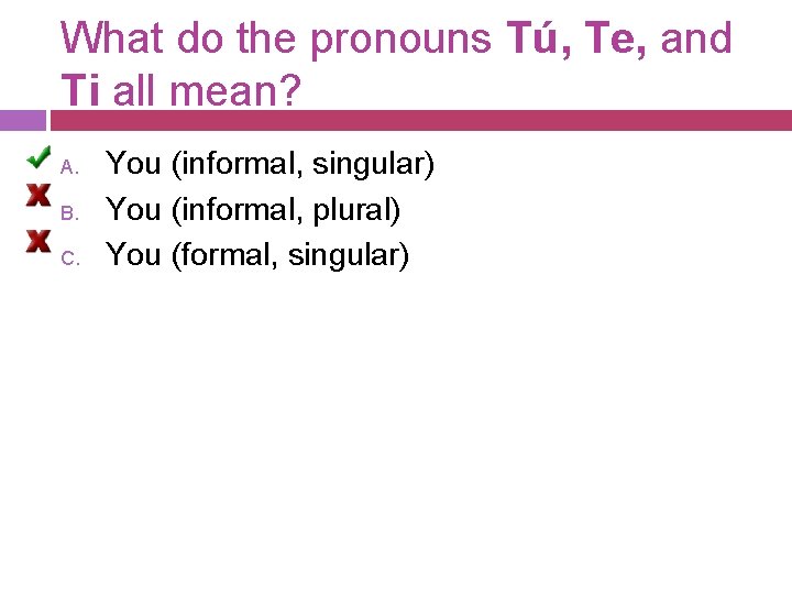 What do the pronouns Tú, Te, and Ti all mean? A. B. C. You What do the pronouns Tú, Te, and Ti all mean? A. B. C. You